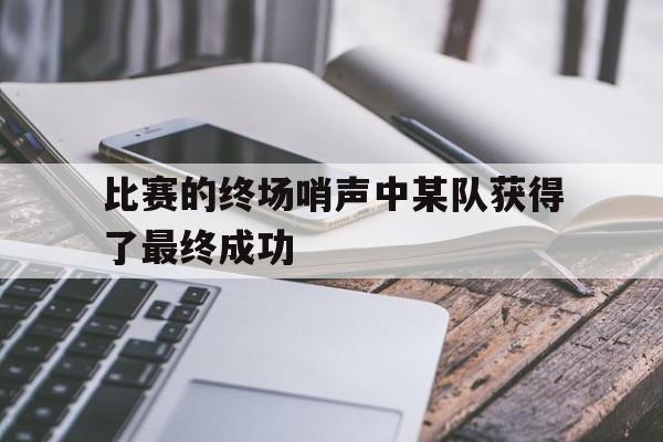 包含比赛的终场哨声中某队获得了最终成功的词条