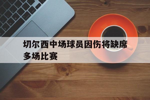 切尔西中场球员因伤将缺席多场比赛的简单介绍